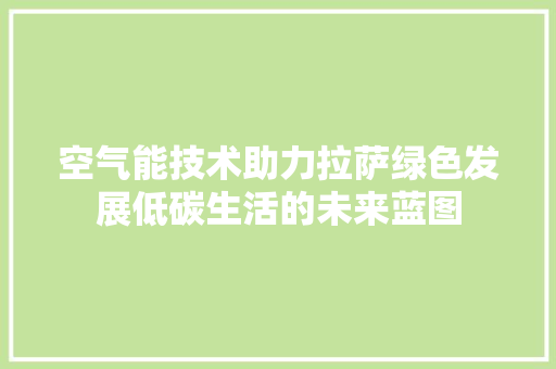 空气能技术助力拉萨绿色发展低碳生活的未来蓝图