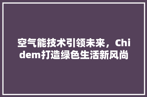 空气能技术引领未来，Chidem打造绿色生活新风尚