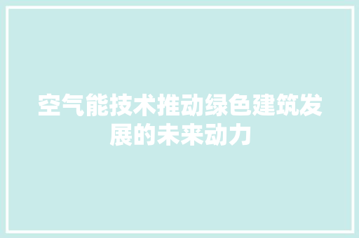 空气能技术推动绿色建筑发展的未来动力