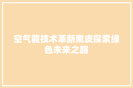 空气能技术革新南皮探索绿色未来之路