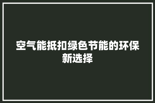 空气能抵扣绿色节能的环保新选择