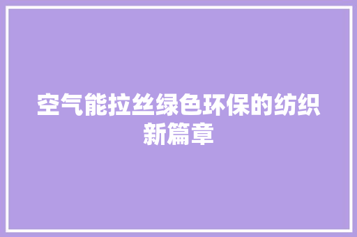 空气能拉丝绿色环保的纺织新篇章 家电维修