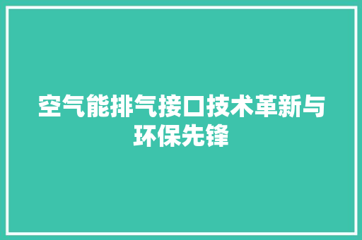 空气能排气接口技术革新与环保先锋