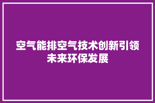 空气能排空气技术创新引领未来环保发展