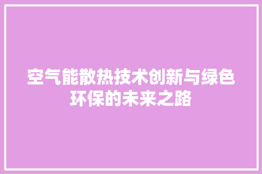 空气能散热技术创新与绿色环保的未来之路