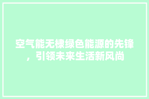 空气能无棣绿色能源的先锋，引领未来生活新风尚