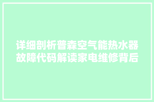 详细剖析普森空气能热水器故障代码解读家电维修背后的秘密
