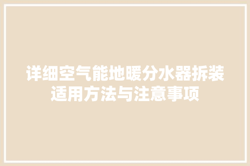 详细空气能地暖分水器拆装适用方法与注意事项 综合便民