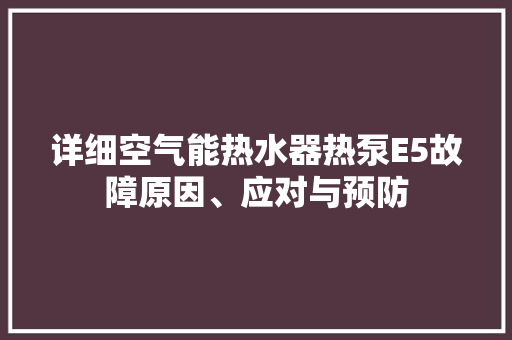 详细空气能热水器热泵E5故障原因、应对与预防 厨房维修