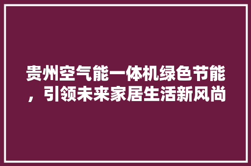贵州空气能一体机绿色节能，引领未来家居生活新风尚 墙体维修