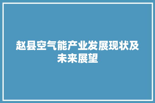 赵县空气能产业发展现状及未来展望 家电维修