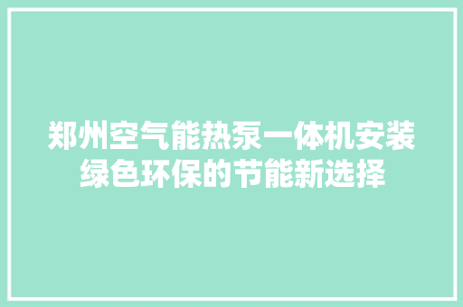 郑州空气能热泵一体机安装绿色环保的节能新选择 厨房维修