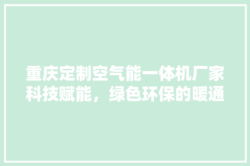 重庆定制空气能一体机厂家科技赋能，绿色环保的暖通革命 墙体维修