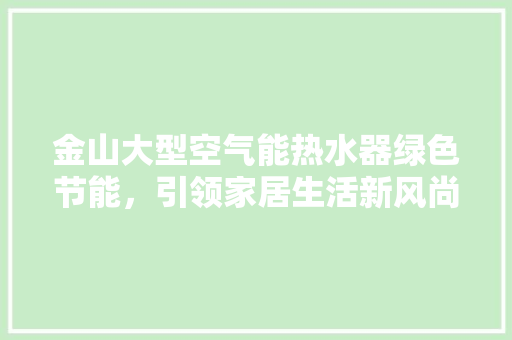 金山大型空气能热水器绿色节能，引领家居生活新风尚 墙体维修