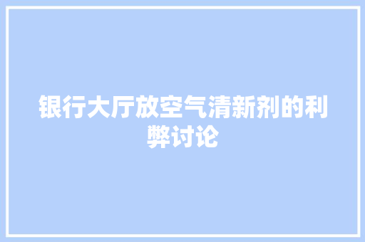银行大厅放空气清新剂的利弊讨论 汽车维修