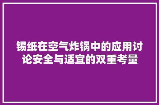 锡纸在空气炸锅中的应用讨论安全与适宜的双重考量 墙体维修