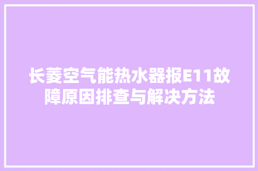 长菱空气能热水器报E11故障原因排查与解决方法 综合便民