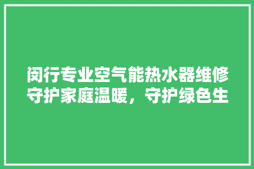闵行专业空气能热水器维修守护家庭温暖，守护绿色生活 家电维修