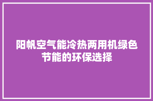 阳帆空气能冷热两用机绿色节能的环保选择