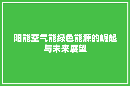 阳能空气能绿色能源的崛起与未来展望
