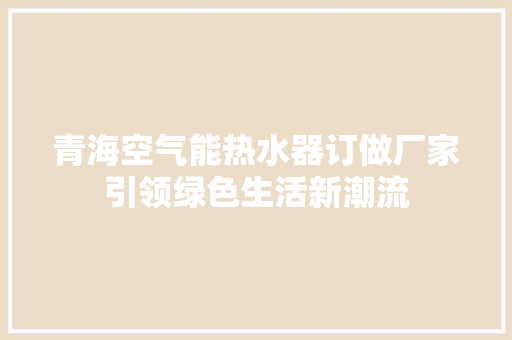 青海空气能热水器订做厂家引领绿色生活新潮流 综合便民