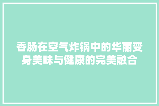 香肠在空气炸锅中的华丽变身美味与健康的完美融合 墙体维修