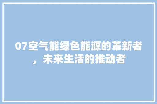 07空气能绿色能源的革新者，未来生活的推动者 家电维修