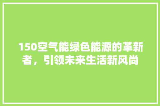 150空气能绿色能源的革新者，引领未来生活新风尚 墙体维修