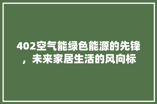 402空气能绿色能源的先锋，未来家居生活的风向标
