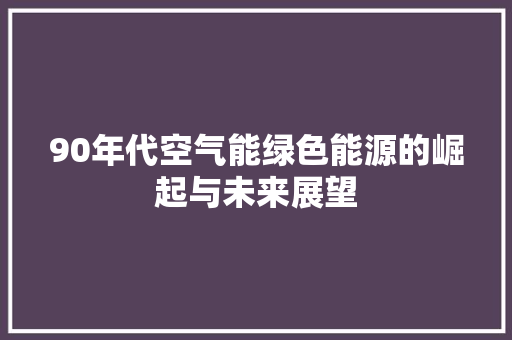 90年代空气能绿色能源的崛起与未来展望