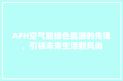 AFH空气能绿色能源的先锋，引领未来生活新风尚