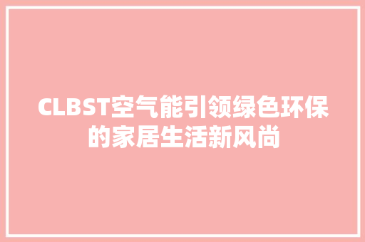 CLBST空气能引领绿色环保的家居生活新风尚