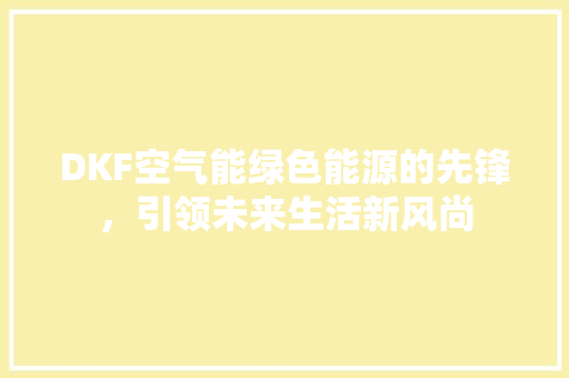 DKF空气能绿色能源的先锋，引领未来生活新风尚