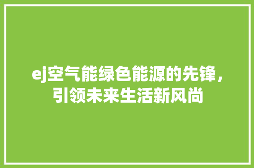 ej空气能绿色能源的先锋，引领未来生活新风尚