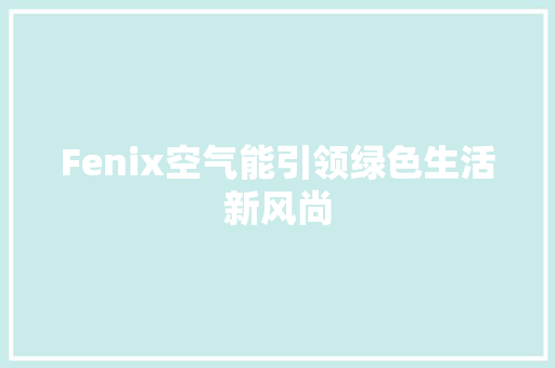 Fenix空气能引领绿色生活新风尚