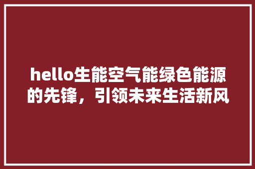 hello生能空气能绿色能源的先锋，引领未来生活新风尚
