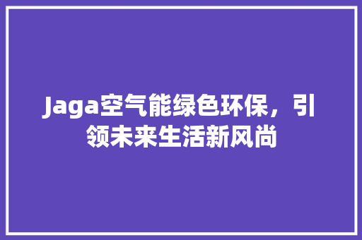 Jaga空气能绿色环保，引领未来生活新风尚
