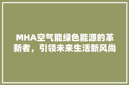 MHA空气能绿色能源的革新者，引领未来生活新风尚