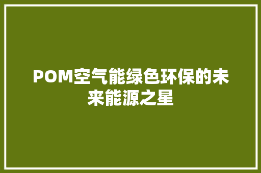 POM空气能绿色环保的未来能源之星