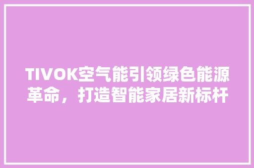 TIVOK空气能引领绿色能源革命，打造智能家居新标杆