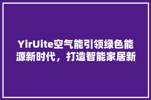 YirUite空气能引领绿色能源新时代，打造智能家居新潮流
