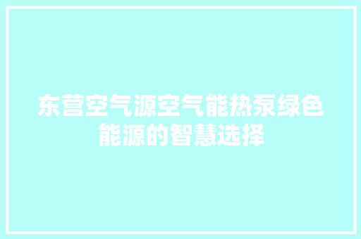 东营空气源空气能热泵绿色能源的智慧选择