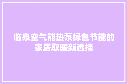 临泉空气能热泵绿色节能的家居取暖新选择