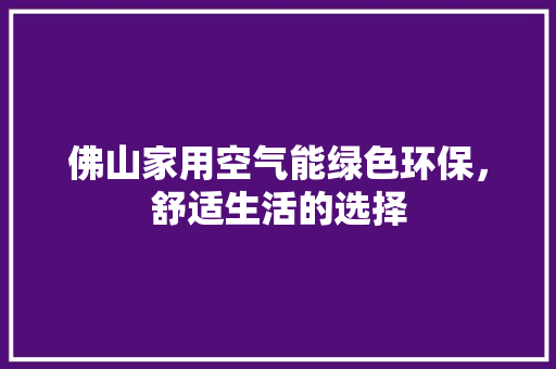 佛山家用空气能绿色环保，舒适生活的选择