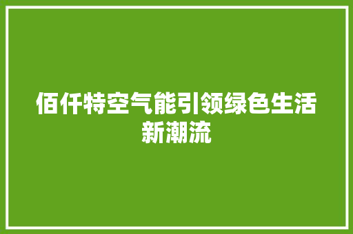 佰仟特空气能引领绿色生活新潮流
