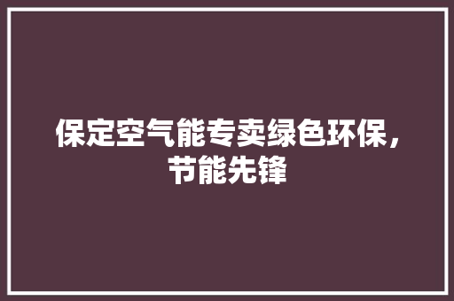 保定空气能专卖绿色环保，节能先锋