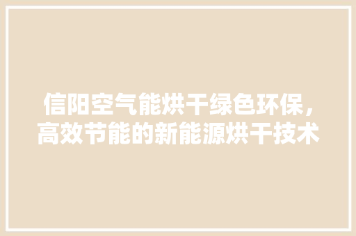 信阳空气能烘干绿色环保，高效节能的新能源烘干技术