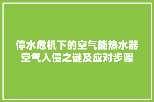 停水危机下的空气能热水器空气入侵之谜及应对步骤