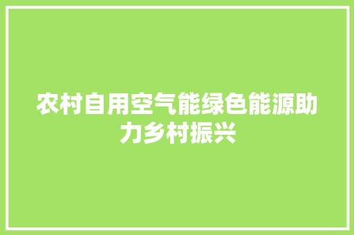 农村自用空气能绿色能源助力乡村振兴