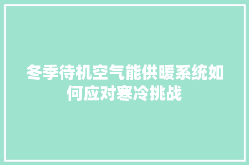 冬季待机空气能供暖系统如何应对寒冷挑战